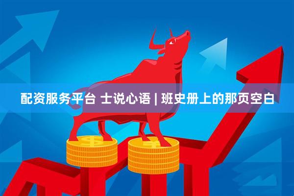 配资服务平台 士说心语 | 班史册上的那页空白