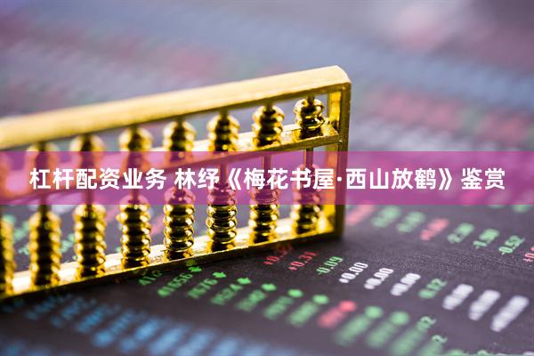 杠杆配资业务 林纾《梅花书屋·西山放鹤》鉴赏