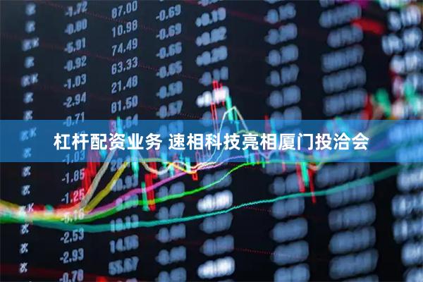 杠杆配资业务 速相科技亮相厦门投洽会